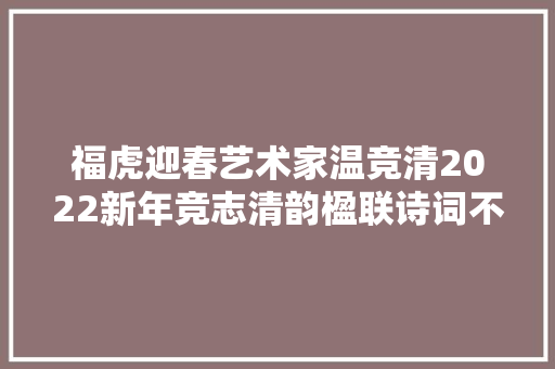 福虎迎春艺术家温竞清2022新年竞志清韵楹联诗词不雅赏