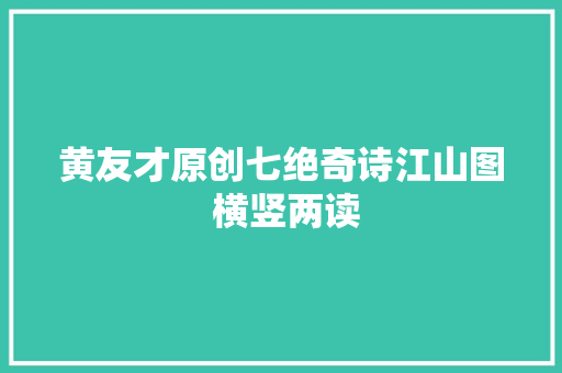 黄友才原创七绝奇诗江山图 横竖两读 黄友才原创七绝奇诗江山图 横竖两读