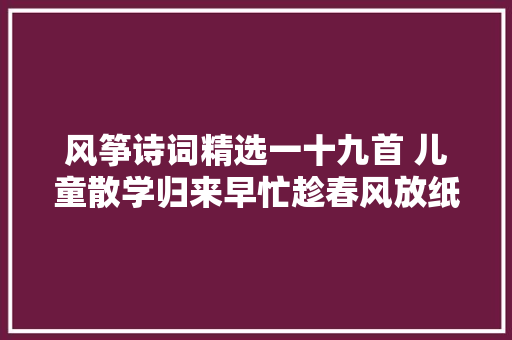 风筝诗词精选一十九首 儿童散学归来早忙趁春风放纸鸢