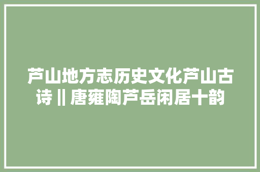 芦山地方志历史文化芦山古诗‖唐雍陶芦岳闲居十韵