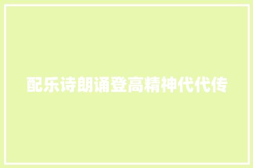 配乐诗朗诵登高精神代代传