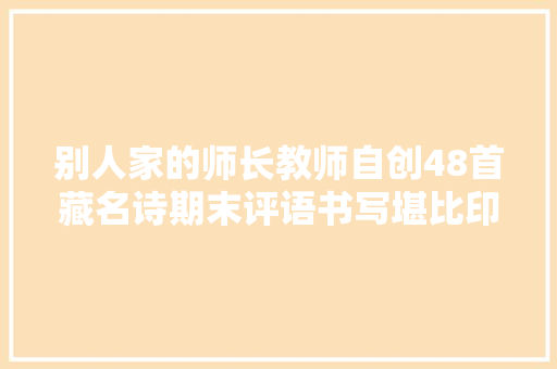 别人家的师长教师自创48首藏名诗期末评语书写堪比印刷体