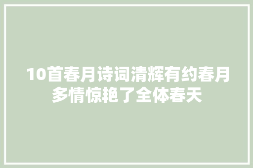 10首春月诗词清辉有约春月多情惊艳了全体春天