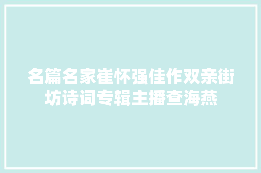 名篇名家崔怀强佳作双亲街坊诗词专辑主播查海燕