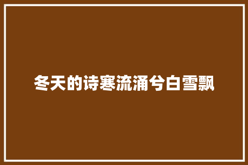 冬天的诗寒流涌兮白雪飘 冬天的诗寒流涌兮白雪飘
