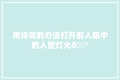 用诗词的办法打开前人眼中的人世灯火🏮