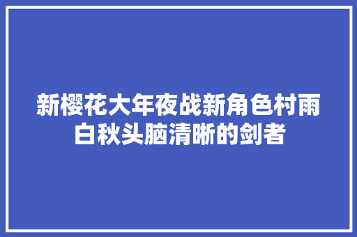 新樱花大年夜战新角色村雨白秋头脑清晰的剑者