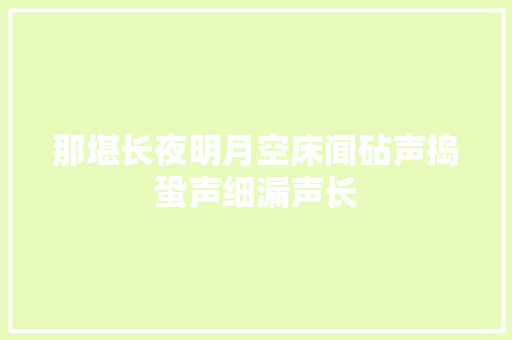 那堪长夜明月空床闻砧声捣蛩声细漏声长