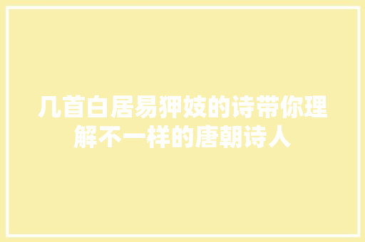 几首白居易狎妓的诗带你理解不一样的唐朝诗人