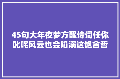 45句大年夜梦方醒诗词任你叱咤风云也会陷溺这饱含哲理的诗句吧