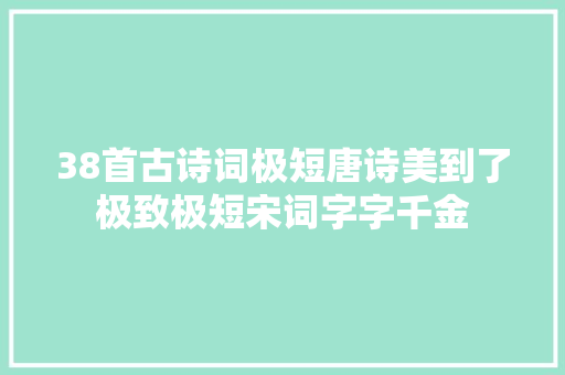38首古诗词极短唐诗美到了极致极短宋词字字千金