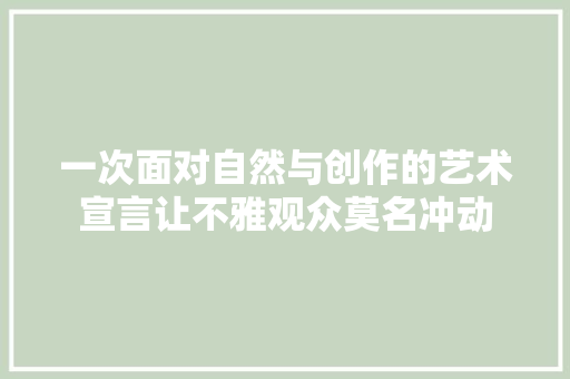 一次面对自然与创作的艺术宣言让不雅观众莫名冲动