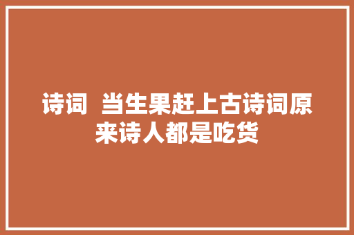 诗词  当生果赶上古诗词原来诗人都是吃货