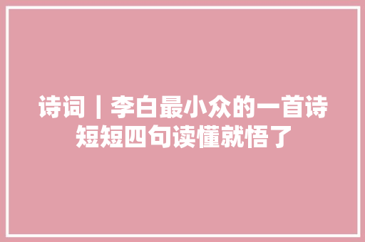 诗词｜李白最小众的一首诗短短四句读懂就悟了