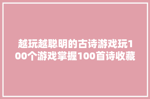 越玩越聪明的古诗游戏玩100个游戏掌握100首诗收藏了