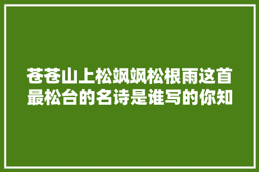 苍苍山上松飒飒松根雨这首最松台的名诗是谁写的你知道吗