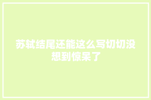 苏轼结尾还能这么写切切没想到惊呆了