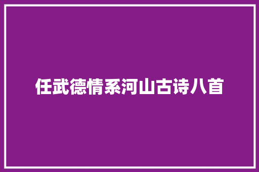 任武德情系河山古诗八首