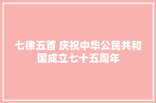 七律五首 庆祝中华公民共和国成立七十五周年