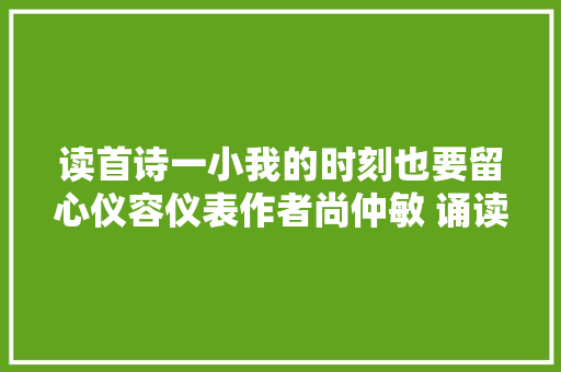 读首诗一小我的时刻也要留心仪容仪表作者尚仲敏 诵读王卉