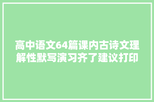 高中语文64篇课内古诗文理解性默写演习齐了建议打印