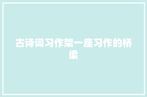 古诗词习作架一座习作的桥梁