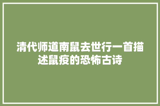 清代师道南鼠去世行一首描述鼠疫的恐怖古诗