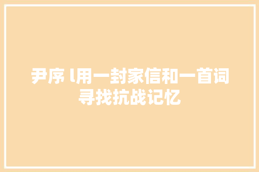 尹序 l用一封家信和一首词寻找抗战记忆