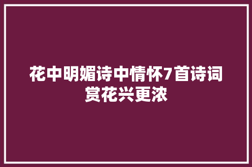 花中明媚诗中情怀7首诗词赏花兴更浓