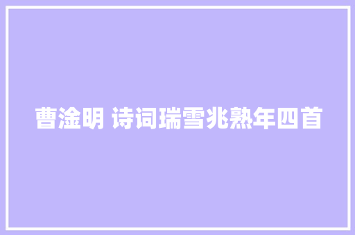 曹淦明 诗词瑞雪兆熟年四首