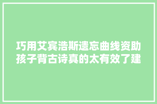 巧用艾宾浩斯遗忘曲线资助孩子背古诗真的太有效了建议收藏
