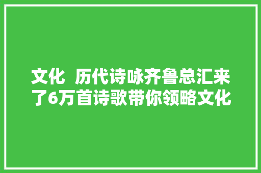 文化  历代诗咏齐鲁总汇来了6万首诗歌带你领略文化山东