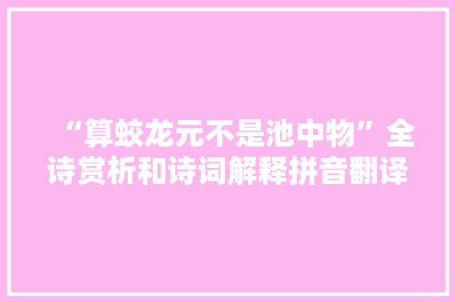 “算蛟龙元不是池中物”全诗赏析和诗词解释拼音翻译