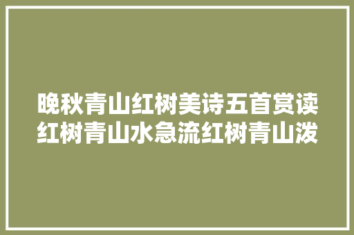 晚秋青山红树美诗五首赏读红树青山水急流红树青山泼眼新