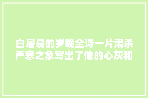 白居易的岁晚全诗一片肃杀严寒之象写出了他的心灰和意冷