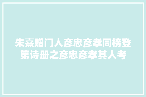 朱熹赠门人彦忠彦孝同榜登第诗册之彦忠彦孝其人考