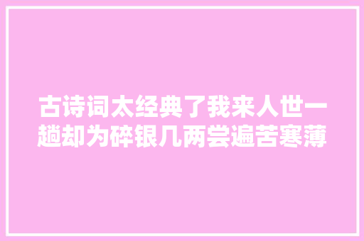 古诗词太经典了我来人世一趟却为碎银几两尝遍苦寒薄凉