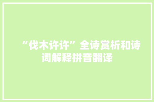 “伐木许许”全诗赏析和诗词解释拼音翻译