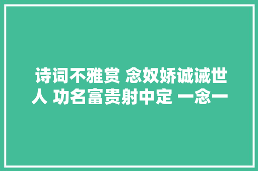  诗词不雅赏 念奴娇诚诫世人 功名富贵射中定 一念一行鬼神知
