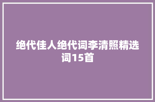 绝代佳人绝代词李清照精选词15首