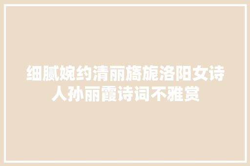 细腻婉约清丽旖旎洛阳女诗人孙丽霞诗词不雅赏