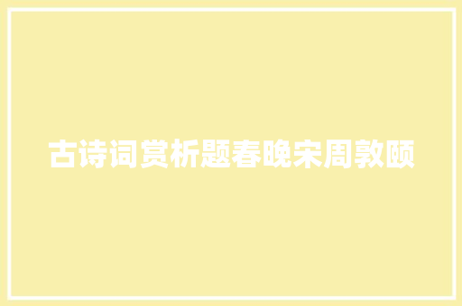 古诗词赏析题春晚宋周敦颐