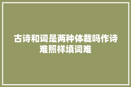 古诗和词是两种体裁吗作诗难照样填词难