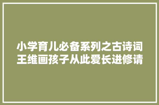 小学育儿必备系列之古诗词王维画孩子从此爱长进修请收藏