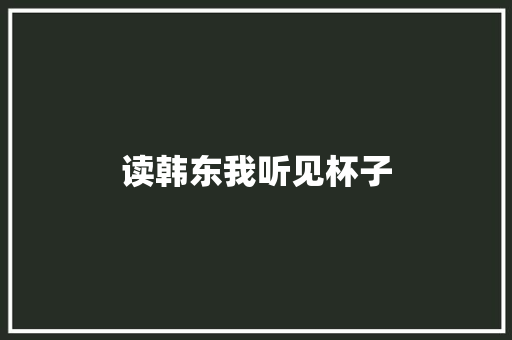 读韩东我听见杯子