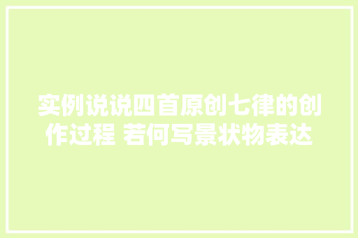 实例说说四首原创七律的创作过程 若何写景状物表达情感