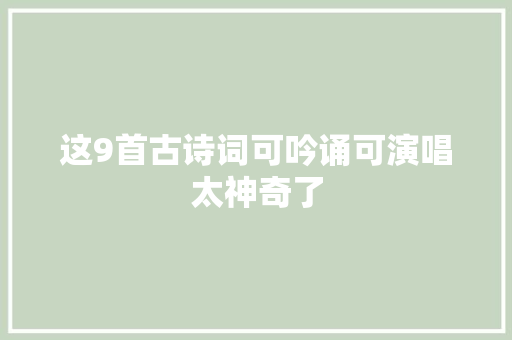 这9首古诗词可吟诵可演唱太神奇了