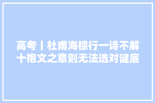 高考丨杜甫海棕行一诗不解十抱文之意则无法选对谜底 高考丨杜甫海棕行一诗不解十抱文之意则无法选对谜底