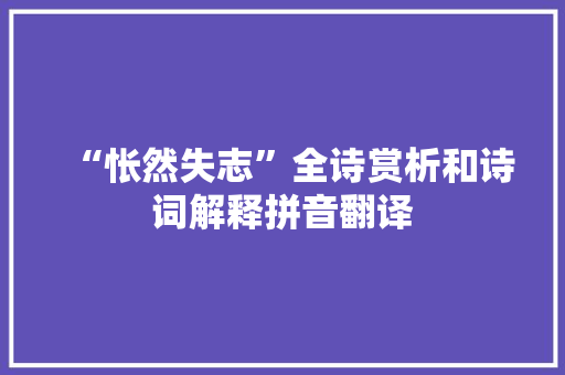 “怅然失志”全诗赏析和诗词解释拼音翻译