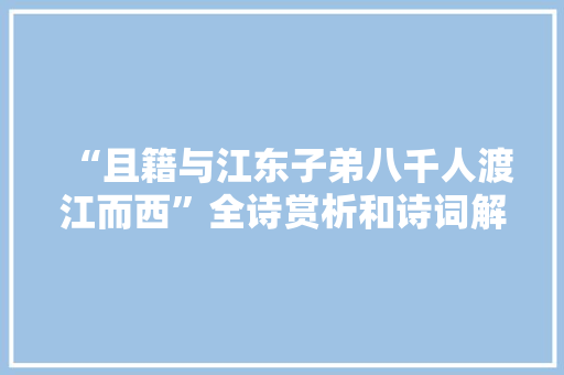 “且籍与江东子弟八千人渡江而西”全诗赏析和诗词解释拼音翻译